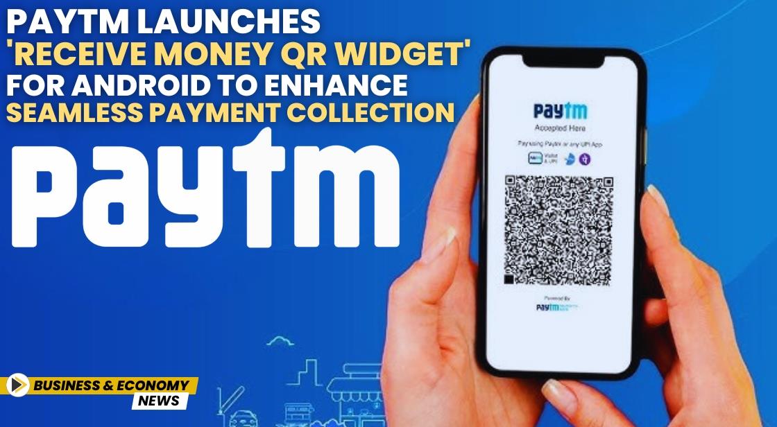 Paytm Launches 'Receive Money QR Widget' for Android to Enhance Seamless Payment Collection
