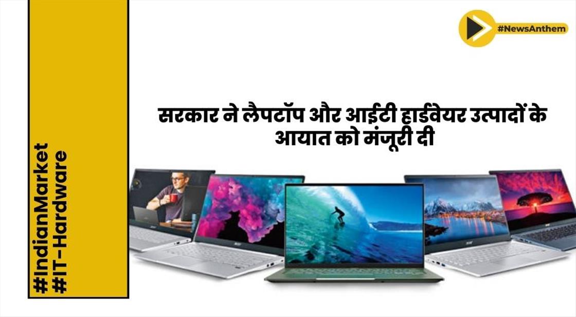 सरकार ने लैपटॉप और आईटी हार्डवेयर उत्पादों के आयात को मंजूरी दी