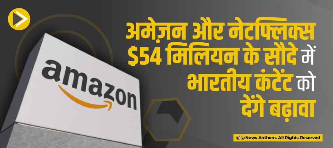 अमेज़न और नेटफ्लिक्स $54 मिलियन के सौदे में भारतीय कंटेंट को देंगे बढ़ावा