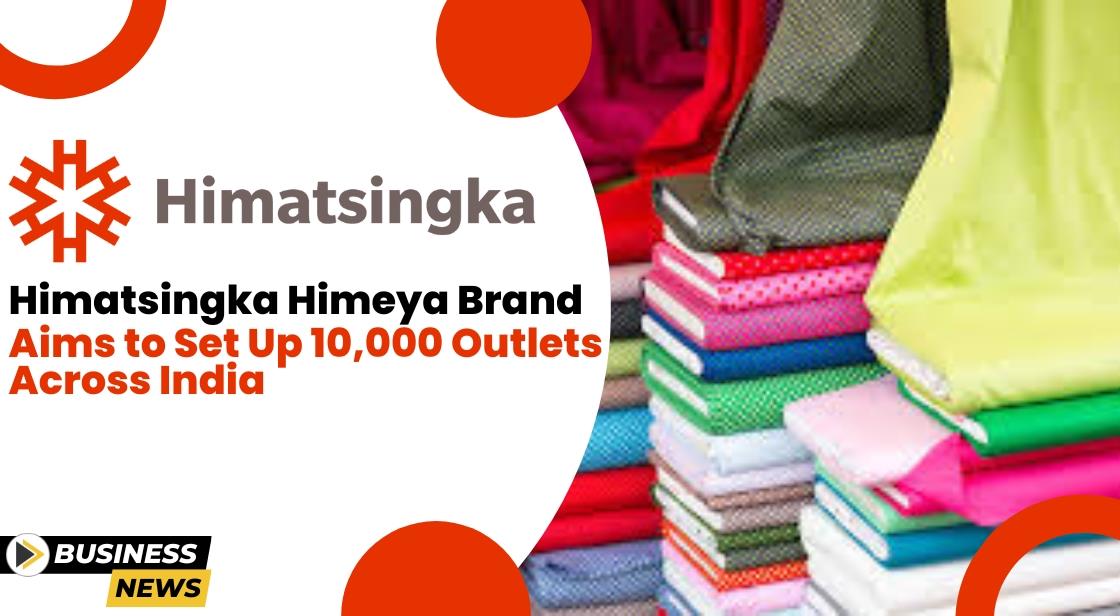 Himatsingka Himeya Brand Aims to Set Up 10,000 Outlets Across India