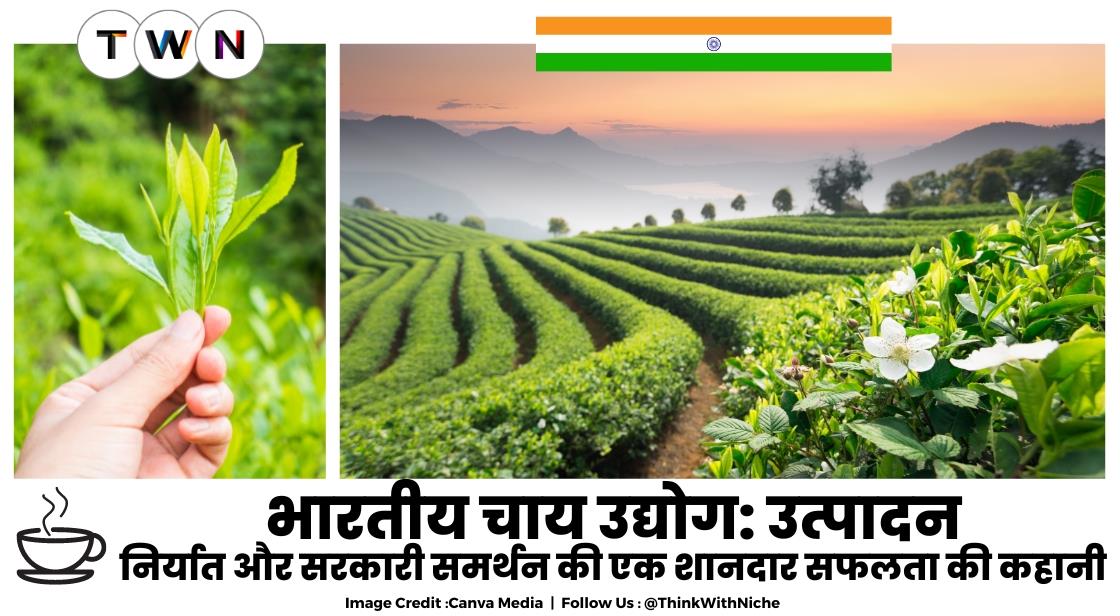 भारतीय चाय उद्योग: उत्पादन, निर्यात और सरकारी समर्थन की एक शानदार सफलता की कहानी