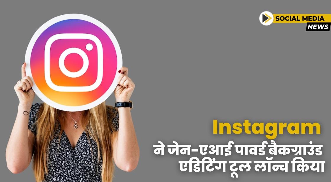 Instagram ने जेन-एआई पावर्ड बैकग्राउंड एडिटिंग टूल लॉन्च किया
