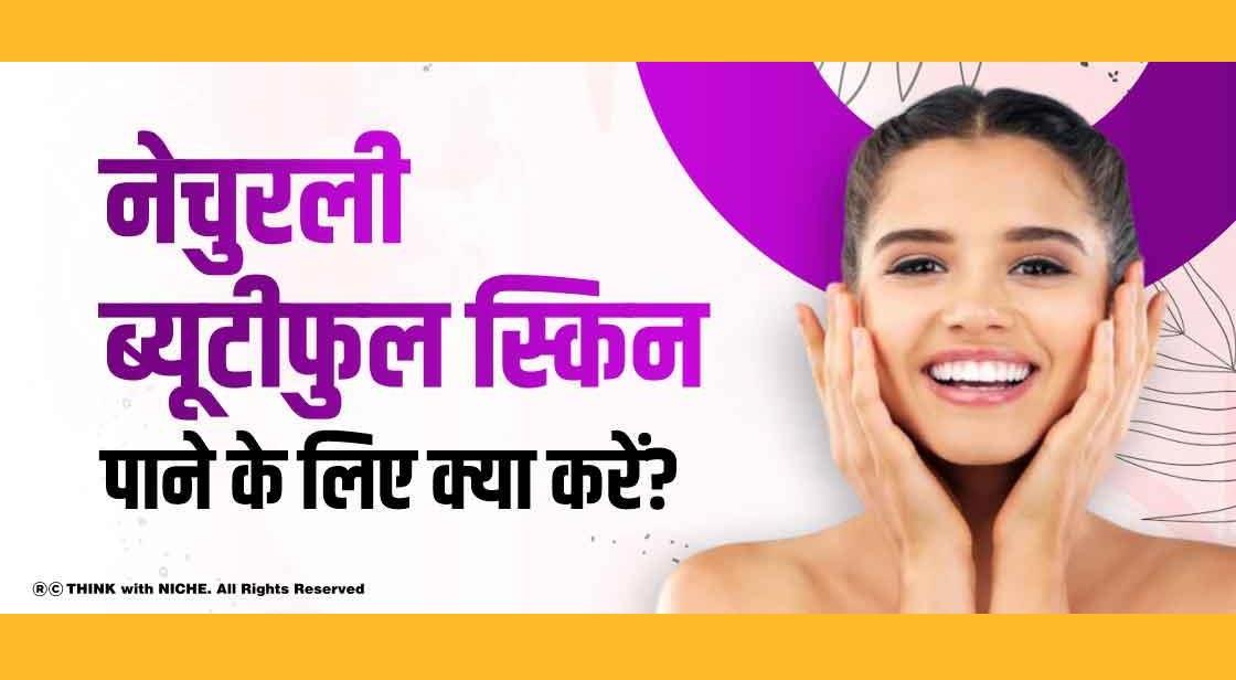 नेचुरली ब्यूटीफुल स्किन पाने के लिए क्या करें?