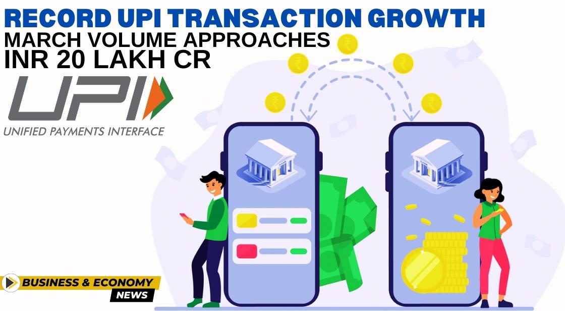 Record UPI Transaction Growth: March Volume Approaches INR 20 Lakh Cr