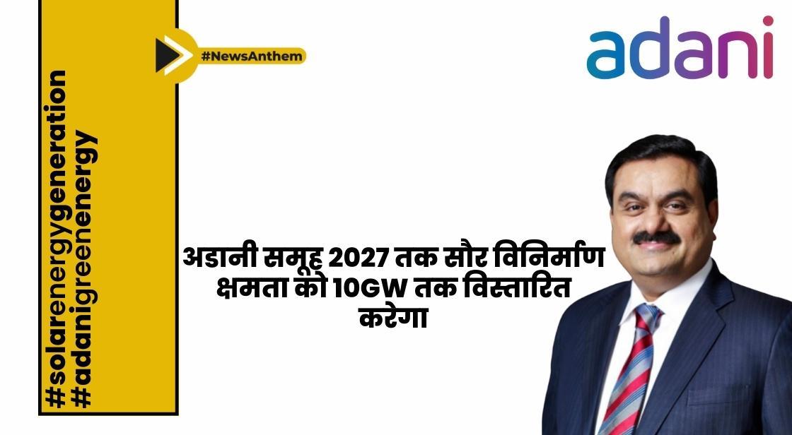 अडानी समूह 2027 तक सौर विनिर्माण क्षमता को 10GW तक विस्तारित करेगा