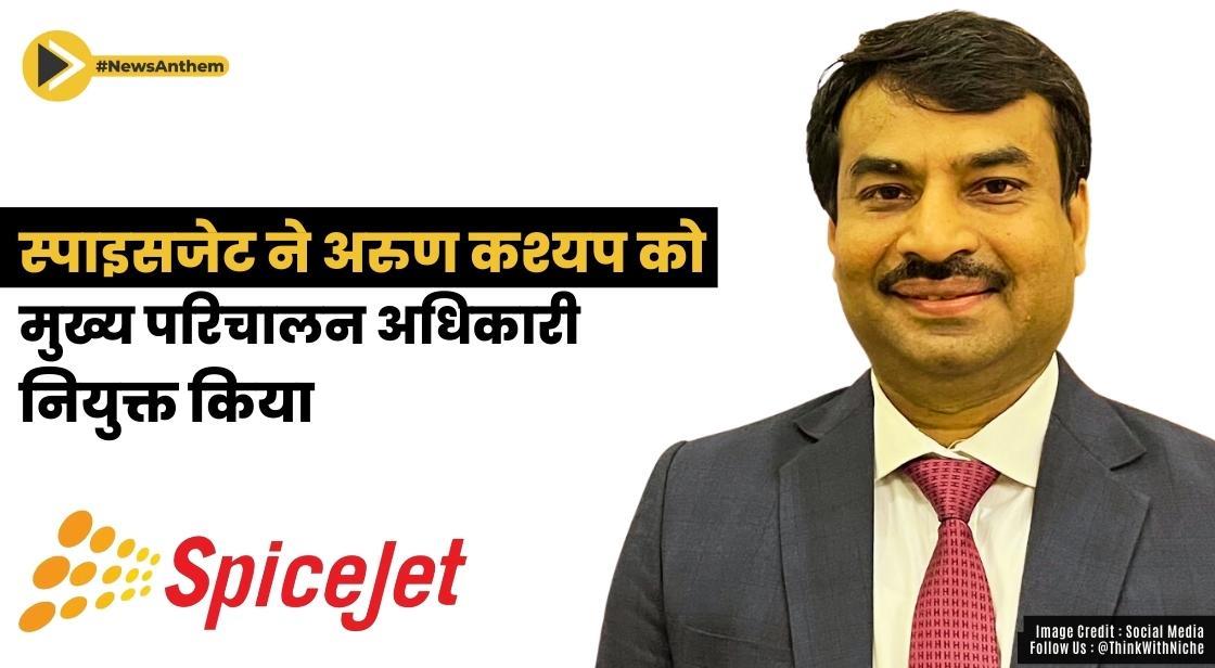 स्पाइसजेट ने अरुण कश्यप को मुख्य परिचालन अधिकारी नियुक्त किया