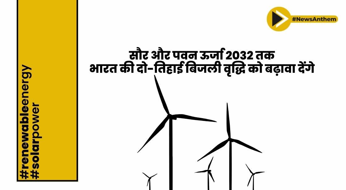 सौर और पवन ऊर्जा 2032 तक भारत की दो-तिहाई बिजली वृद्धि को बढ़ावा देंगे