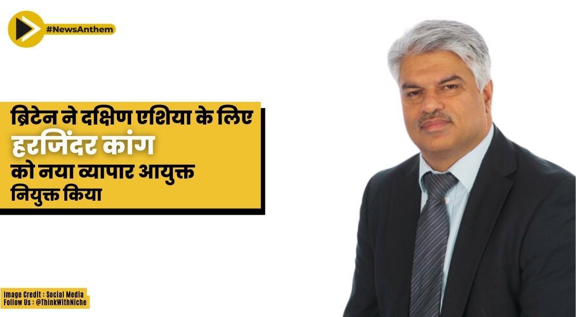 ब्रिटेन ने दक्षिण एशिया के लिए हरजिंदर कांग को नया व्यापार आयुक्त नियुक्त किया