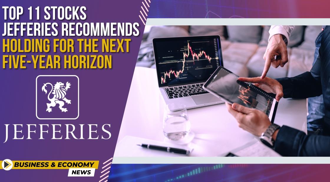 Top 11 Stocks Jefferies Recommends Holding for the Next Five-Year Horizon