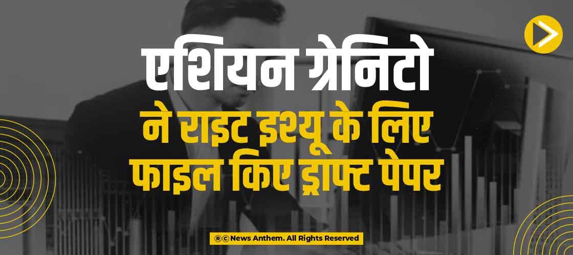 एशियन ग्रेनिटो ने राइट इश्यू के लिए फाइल किए ड्राफ्ट पेपर