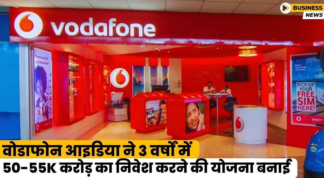 वोडाफोन आइडिया ने 3 वर्षों में 50-55K करोड़ का निवेश करने की योजना बनाई