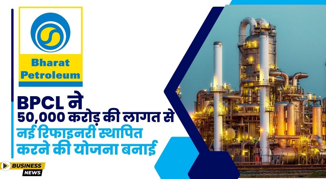 BPCL ने भारत में नई रिफाइनरी स्थापित करने की घोषणा की