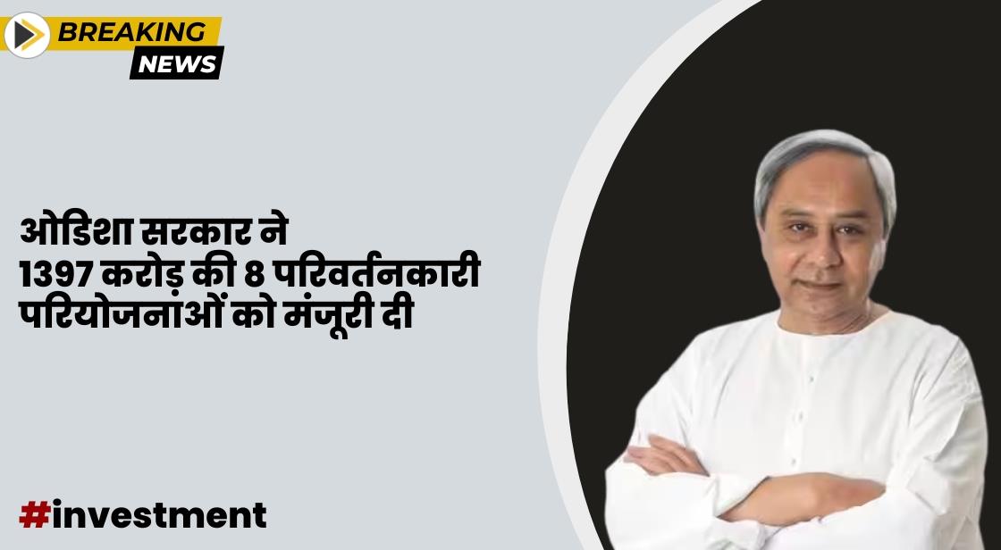 ओडिशा सरकार ने 1397 करोड़ की 8 परियोजनाओं को मंजूरी दी