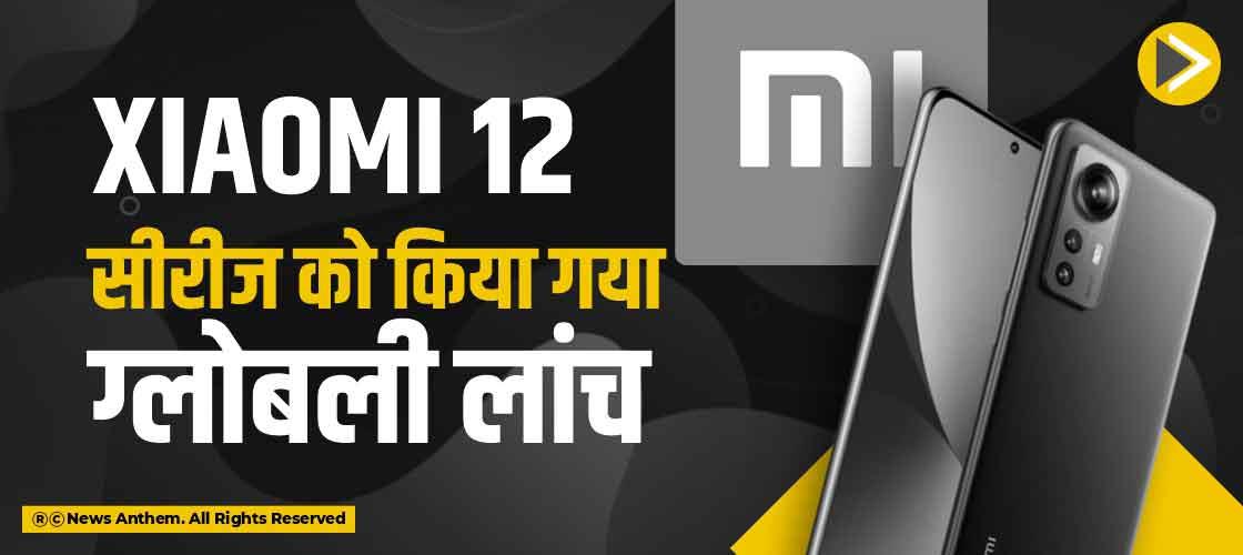 Xiaomi 12 सीरीज को किया गया ग्लोबली लांच