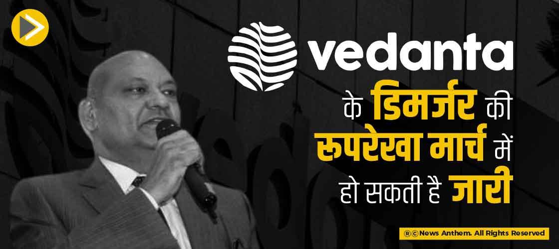 Vedanta के डिमर्जर की रूपरेखा मार्च में हो सकती है जारी