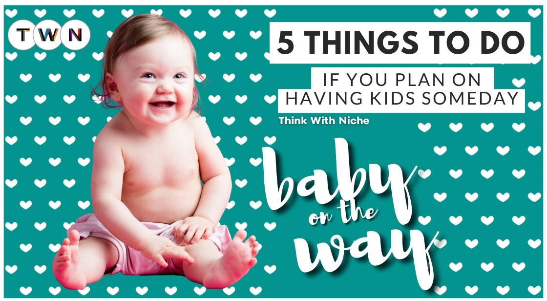 5 Things to Do if You Plan on Having Kids Someday