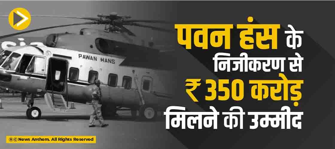 पवन हंस के निजीकरण से 350 करोड़ रुपए मिलने की उम्मीद