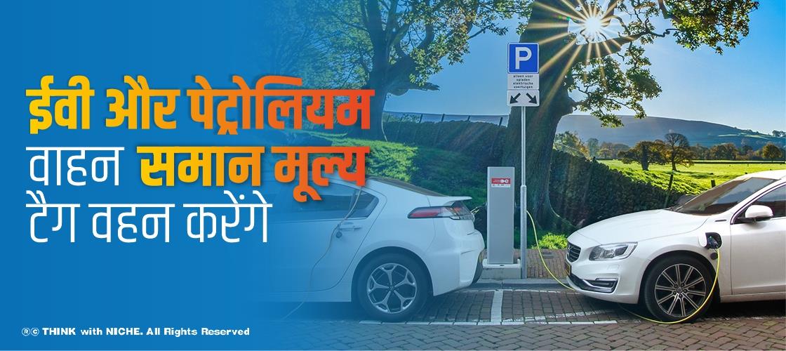 ईवी और पेट्रोलियम वाहन समान मूल्य टैग वहन करेंगे