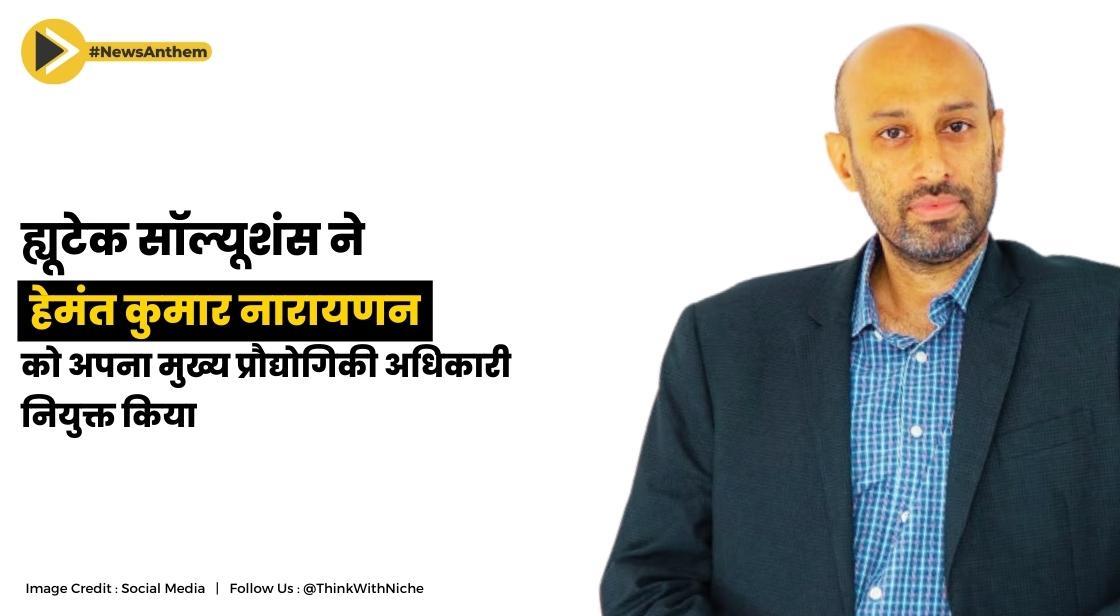 ह्यूटेक सॉल्यूशंस ने हेमंत कुमार नारायणन को अपना मुख्य प्रौद्योगिकी अधिकारी नियुक्त किया