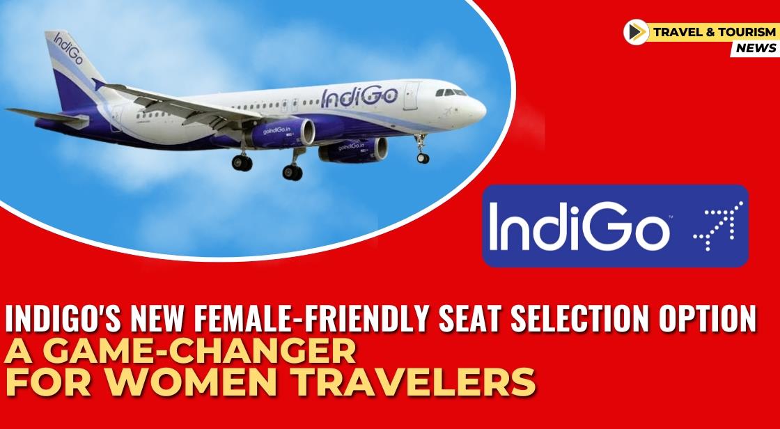 IndiGo's New Female-Friendly Seat Selection Option: A Game-Changer for Women Travelers
