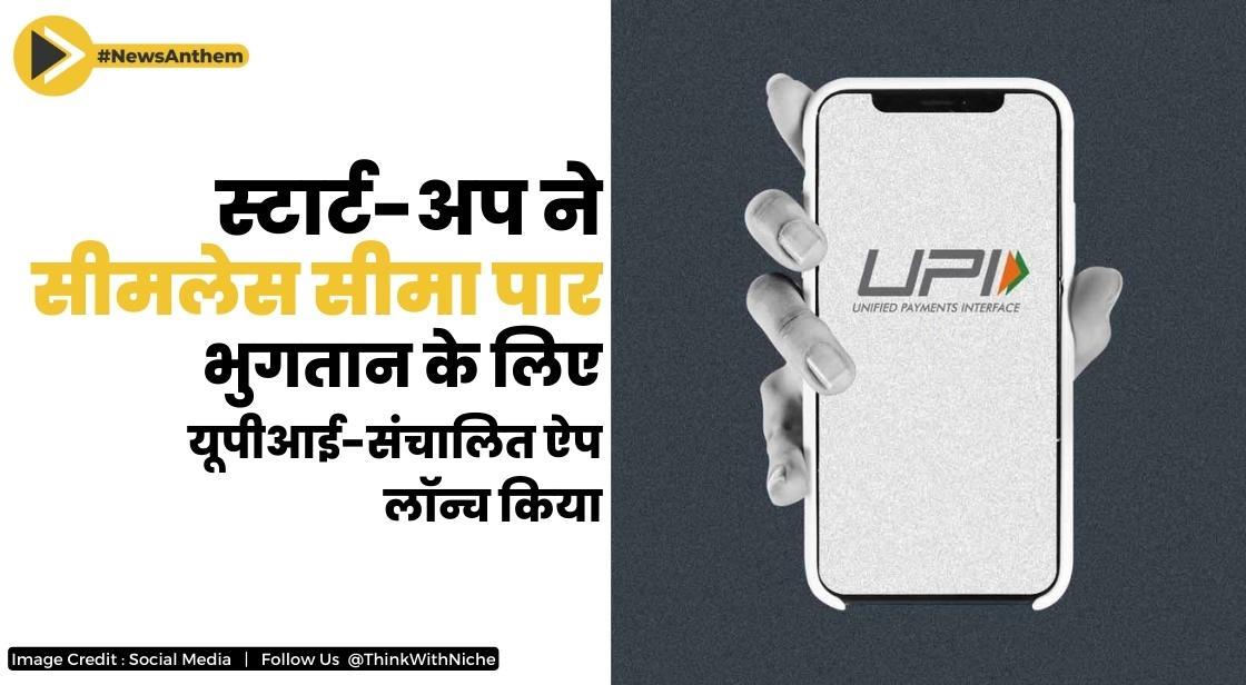 स्टार्ट-अप ने सीमलेस सीमा पार भुगतान के लिए यूपीआई-संचालित ऐप लॉन्च किया