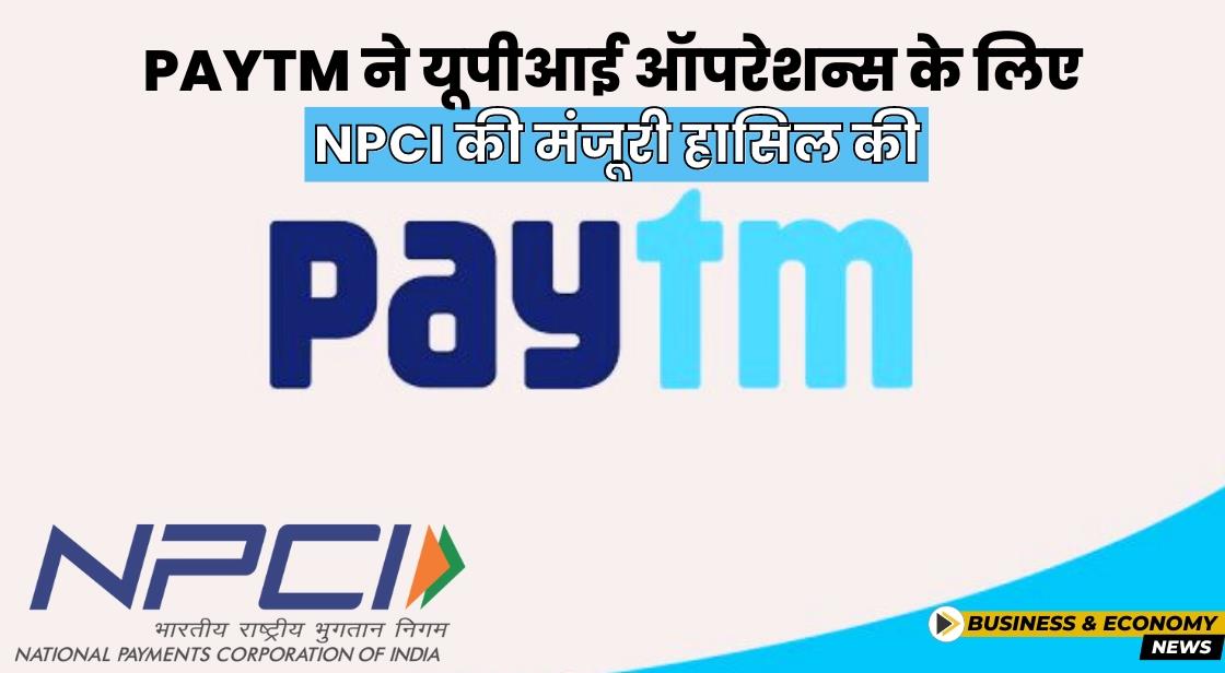 Paytm ने यूपीआई ऑपरेशन्स के लिए NPCI की मंजूरी मिली