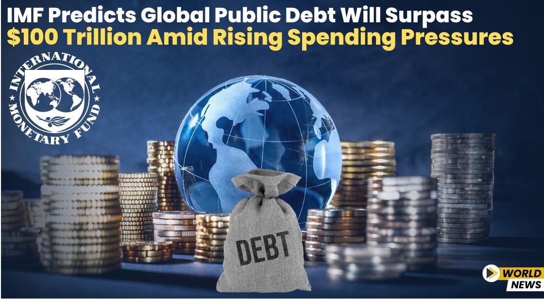 IMF Predicts Global Public Debt Will Surpass $100 Trillion Amid Rising Spending Pressures