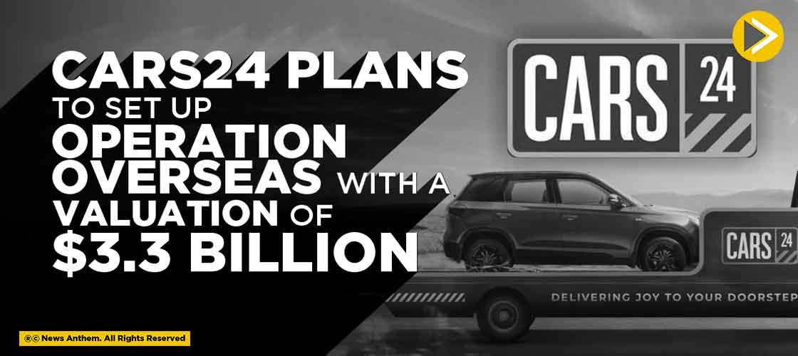 Cars24 plans to set up Operation Overseas with a valuation of $3.3 Billion
