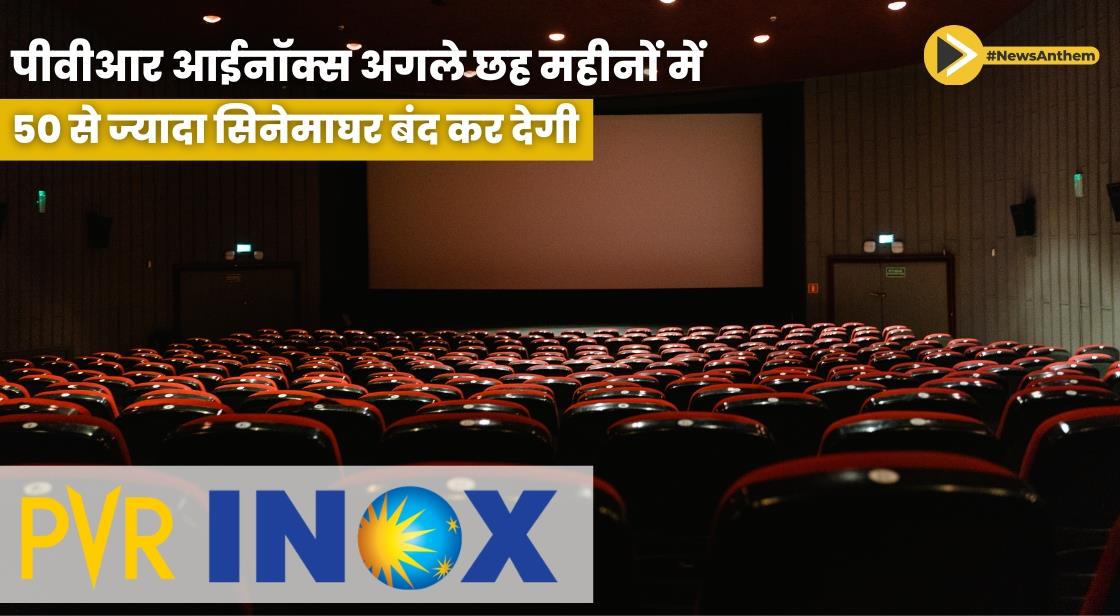 पीवीआर आईनॉक्स अगले छह महीनों में 50 से ज्यादा सिनेमाघर बंद कर देगी