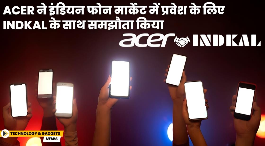 Acer ने इंडियन स्मार्टफोन मार्केट में प्रवेश के लिए Indkal के साथ समझौता किया