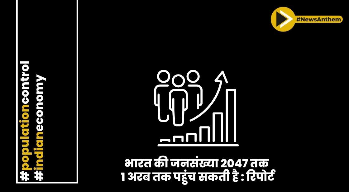 भारत की जनसंख्या 2047 तक 1 अरब तक पहुंच सकती है : रिपोर्ट