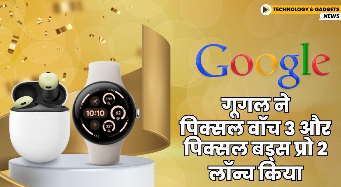 गूगल ने पिक्सल वॉच 3 और पिक्सल बड्स प्रो 2 लॉन्च किया