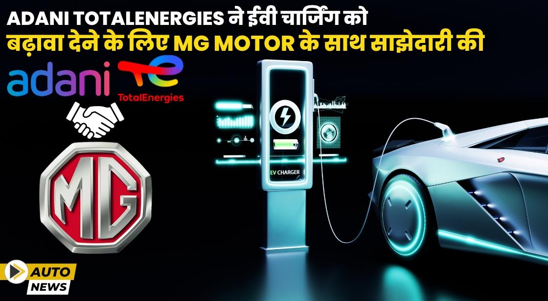 Adani TotalEnergies ने ईवी चार्जिंग को बढ़ावा देने के लिए MG Motor के साथ साझेदारी की