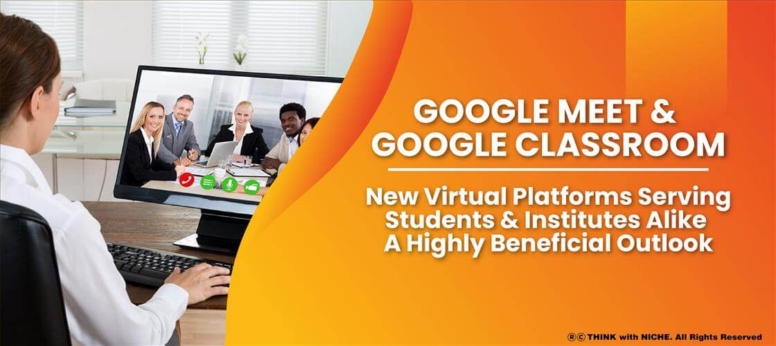 google-meet-and-google-classroom-new-virtual-platforms-serving-students-and-institutes-alike--a-highly-beneficial-outlook