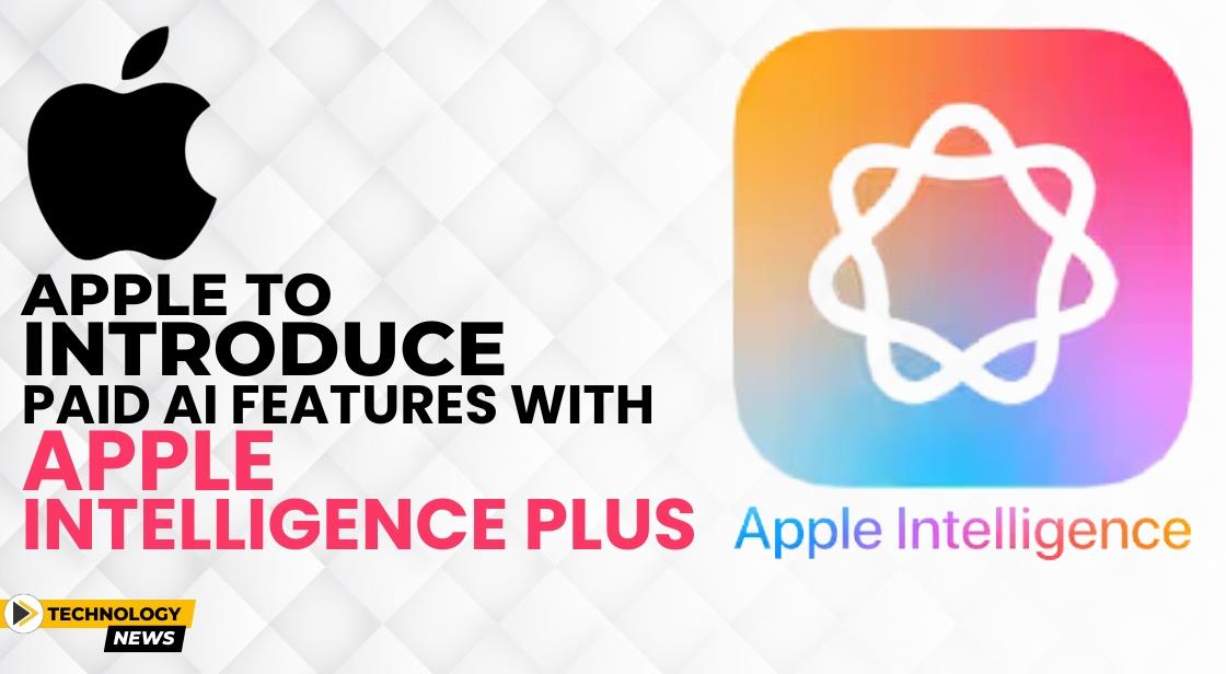 Apple to Introduce Paid AI Features with Apple Intelligence Plus