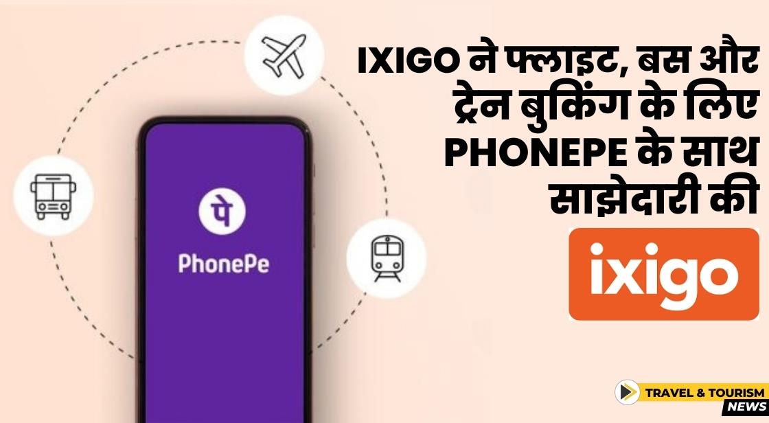 ixigo ने फ्लाइट, बस और ट्रेन बुकिंग के लिए PhonePe के साथ साझेदारी की