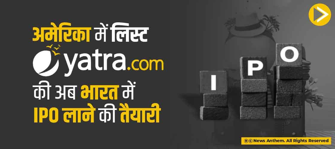 अमेरिका में लिस्ट Yatra.com की अब भारत में IPO लाने की तैयारी