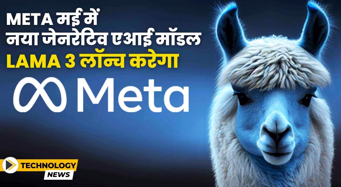 Meta ने मई में नया जेनरेटिव AI मॉडल Lama 3 लॉन्च करने की योजना बनाई