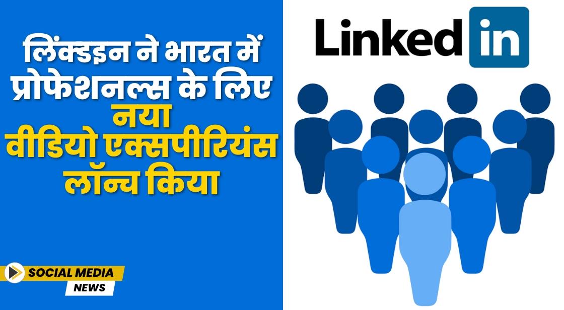 LinkedIn ने नया वीडियो एक्सपीरियंस लॉन्च किया