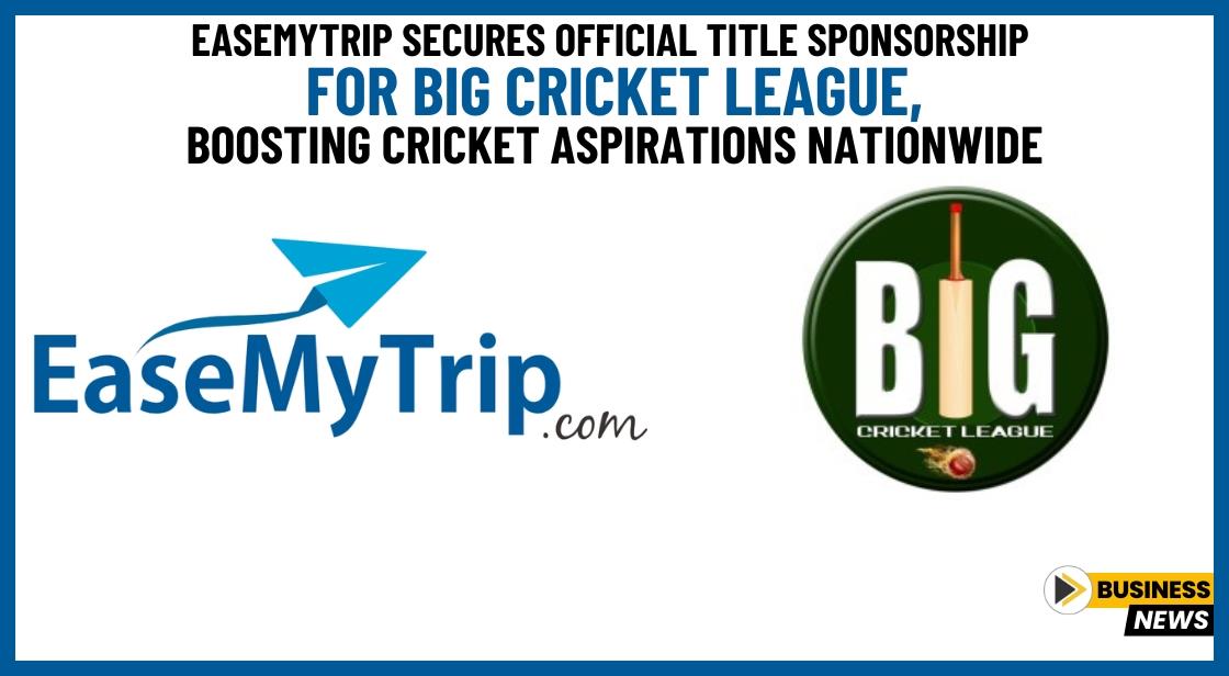 EaseMyTrip Secures Official Title Sponsorship for Big Cricket League, Boosting Cricket Aspirations Nationwide