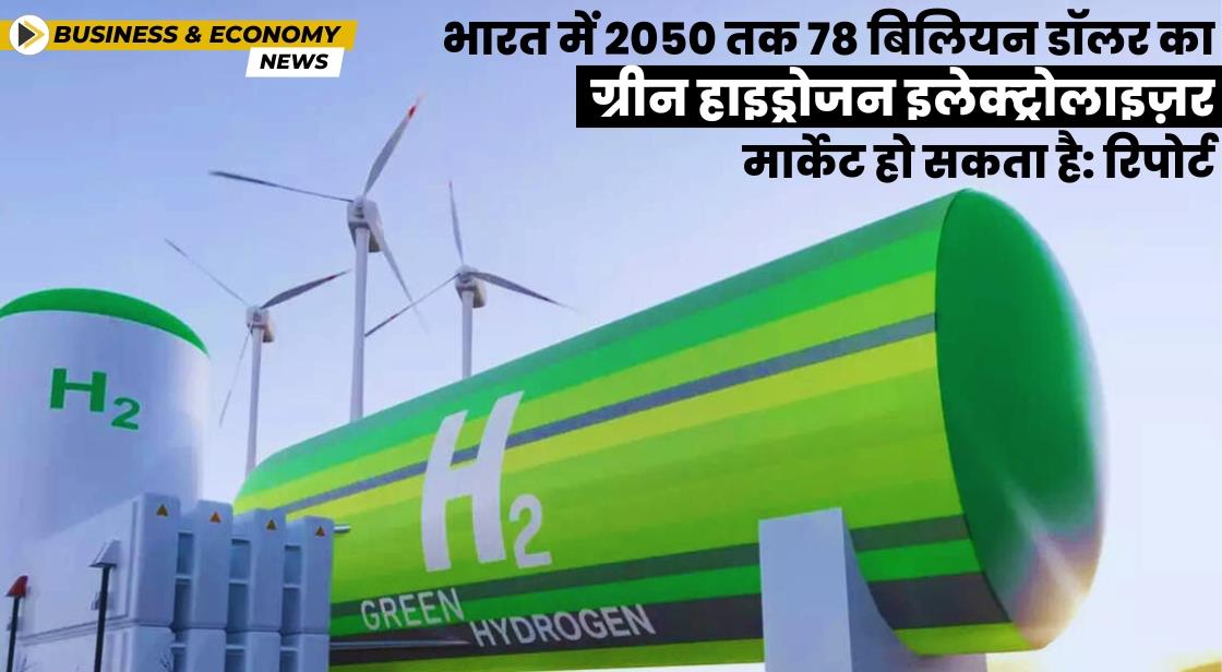 भारत में ग्रीन हाइड्रोजन इलेक्ट्रोलाइज़र का मार्केट 2050 तक 78 अरब डॉलर तक पहुंच सकता है: रिपोर्ट
