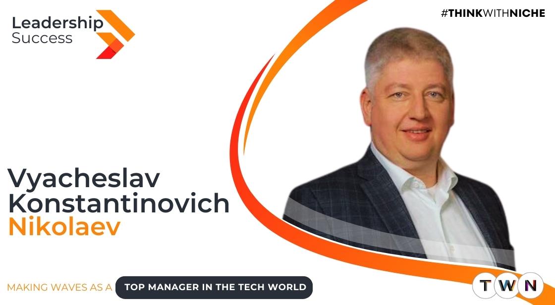 Making Waves as a Top Manager in the Tech World (Vyacheslav Konstantinovich Nikolaev)