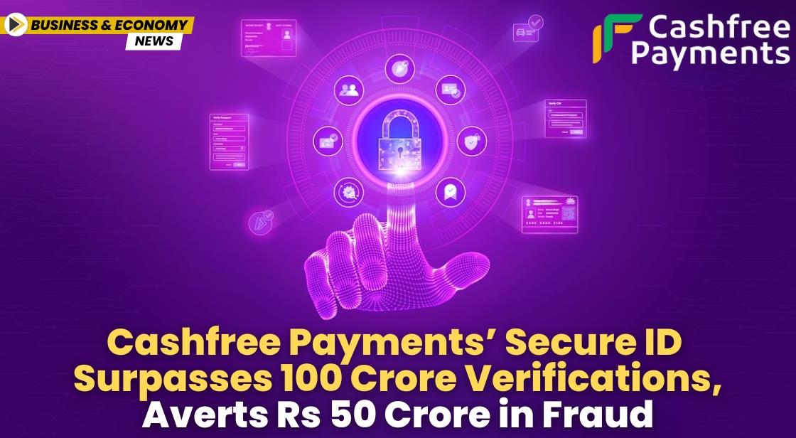 Cashfree Payments’ Secure ID Surpasses 100 Crore Verifications, Averts Rs 50 Crore in Fraud