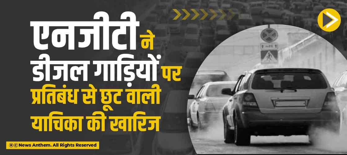एनजीटी ने डीजल गाड़ियों पर प्रतिबंध से छूट वाली याचिका की खारिज