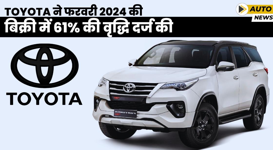Toyota ने फरवरी 2024 में अब तक की सबसे अधिक मासिक बिक्री दर्ज की