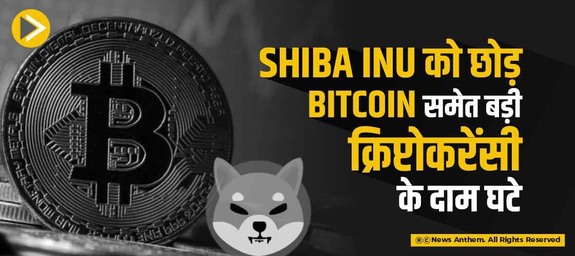 Shiba Inu को छोड़ Bitcoin समेत बड़ी क्रिप्टोकरेंसी के दाम घटे