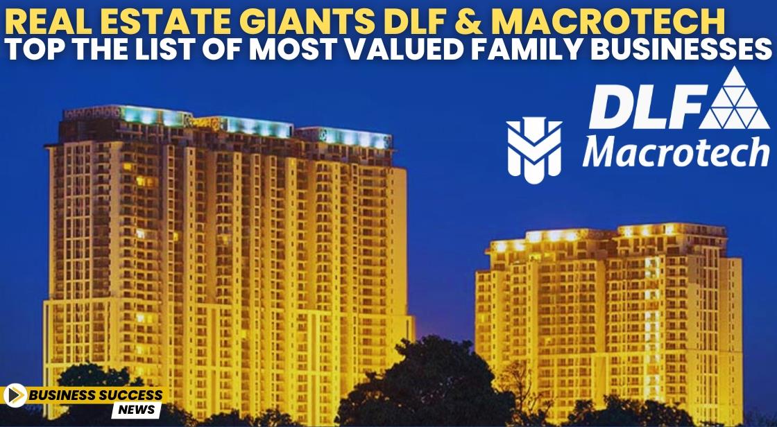 Real Estate Giants DLF and Macrotech Top the List of Most Valued Family Businesses