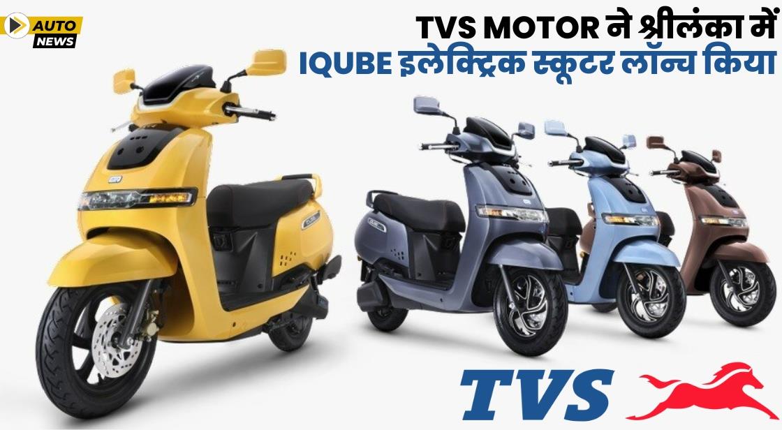 TVS ने श्रीलंका में iQube इलेक्ट्रिक स्कूटर लॉन्च किया