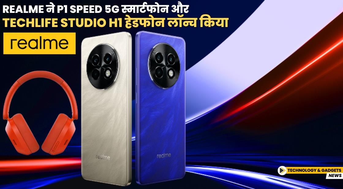 Realme ने P1 Speed स्मार्टफोन और Techlife Studio H1 हेडफोन लॉन्च किया