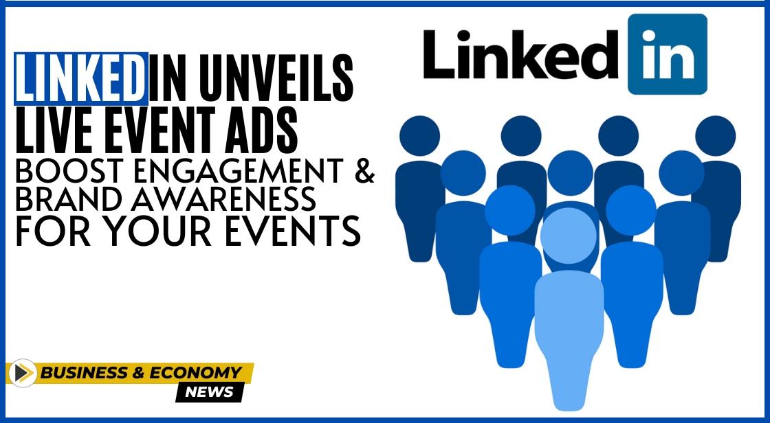 LinkedIn Unveils Live Event Ads: Boost Engagement and Brand Awareness for Your Events